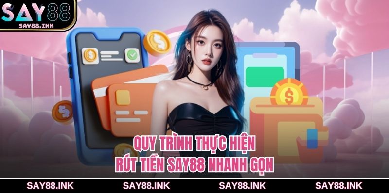 Quy trình thực hiện rút tiền say88 nhanh gọn
