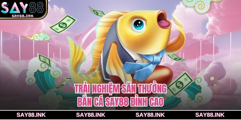 Trải nghiệm săn thưởng bắn cá SAY88 đỉnh cao